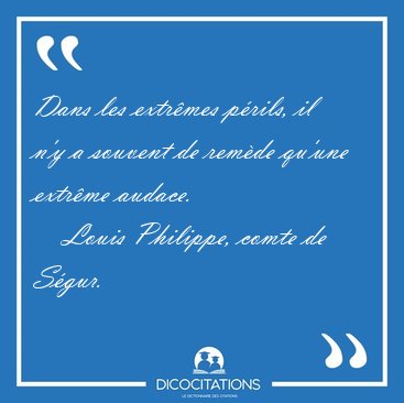 Dans les extr�mes p�rils, il n'y a souvent de rem�de qu'une [...] - Louis Philippe, comte de S�gur...
