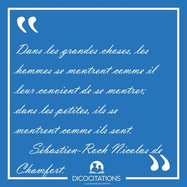 Dans les grandes choses, les hommes se montrent comme il leur [...] - S�bastien-Roch Nicolas de Chamfort...