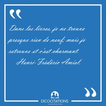 Dans les livres, je ne trouve presque rien de neuf; mais je [...] - Henri-Fr�d�ric Amiel...