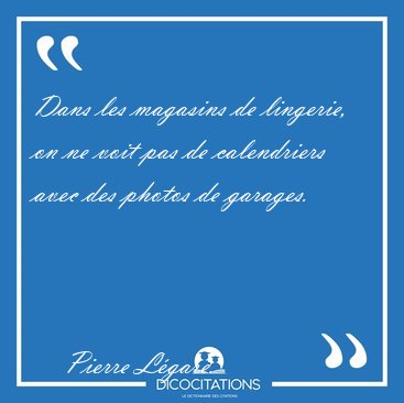 Dans les magasins de lingerie, on ne voit pas de calendriers [...] - Pierre L�gar�...