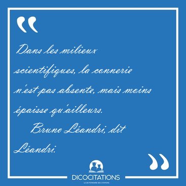 Dans les milieux scientifiques, la connerie n'est pas absente, [...] - Bruno L�andri, dit L�andri...