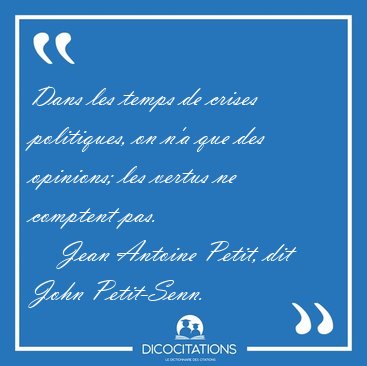 Dans les temps de crises politiques, on n'a que des opinions; [...] - Jean Antoine Petit, dit John Petit-Senn...