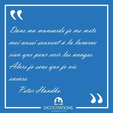 Dans ma mansarde je me mets moi aussi souvent � la lucarne rien [...] - Peter Handke...