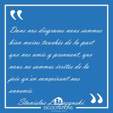 Dans nos disgraces nous sommes bien moins touch�s de la part que [...] - Stanislas Leszczynski...