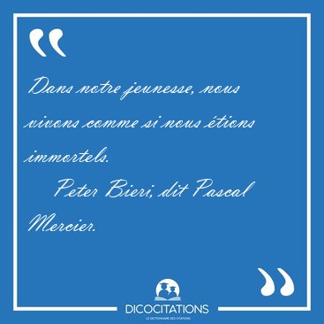 Dans notre jeunesse, nous vivons comme si nous tions [...] - Peter Bieri, dit Pascal Mercier...