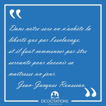 Dans notre sexe on n'achte la libert que par l'esclavage, et [...] - Jean-Jacques Rousseau...