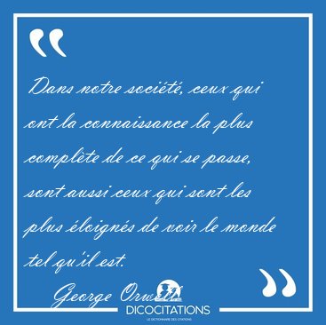 Dans notre socit, ceux qui ont la connaissance la plus [...] - George Orwell...