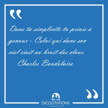 Dans ta simplicit� tu priais � genoux - Celui qui dans son ciel [...] - Charles Baudelaire...