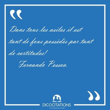 Dans tous les asiles il est tant de fous poss�d�s par tant de [...] - Fernando Pessoa...
