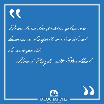 Dans tous les partis, plus un homme a d'esprit, moins il est de [...] - Henri Beyle, dit Stendhal...