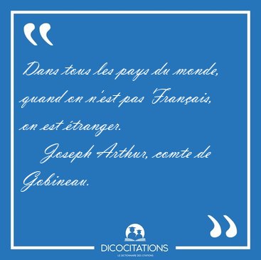 Dans tous les pays du monde, quand on n'est pas Fran�ais, on est [...] - Joseph Arthur, comte de Gobineau...
