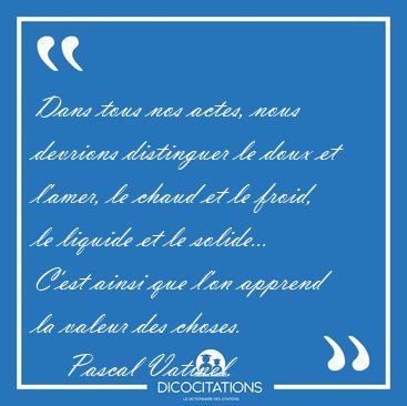 Dans tous nos actes, nous devrions distinguer le doux et l'amer, [...] - Pascal Vatinel...