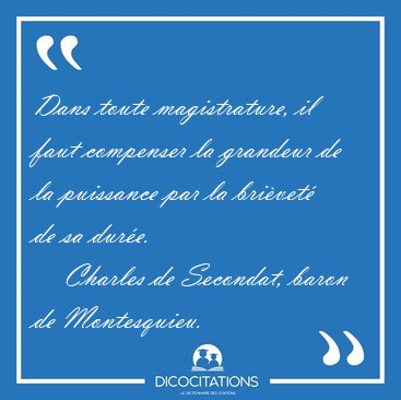 Dans toute magistrature, il faut compenser la grandeur de la [...] - Charles de Secondat, baron de Montesquieu...