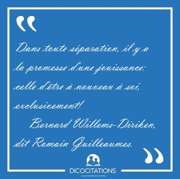Dans toute s�paration, il y a la promesse d'une jouissance: [...] - Bernard Willems-Diriken, dit Romain Guilleaumes...
