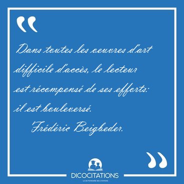 Dans toutes les oeuvres d'art difficile d'acc�s, le lecteur est [...] - Fr�d�ric Beigbeder...