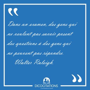 Dans un examen, des gens qui ne veulent pas savoir posent des [...] - Walter Raleigh...