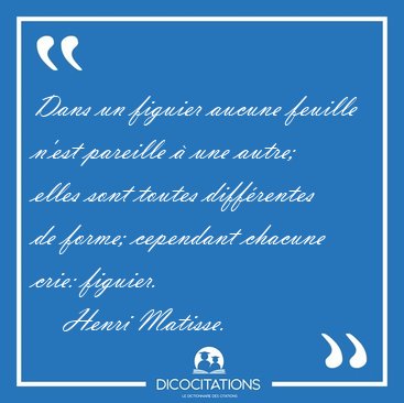 Dans un figuier aucune feuille n'est pareille � une autre; elles [...] - Henri Matisse...