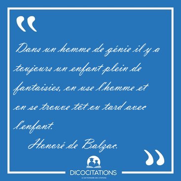 Dans un homme de g�nie il y a toujours un enfant plein de [...] - Honor� de Balzac...