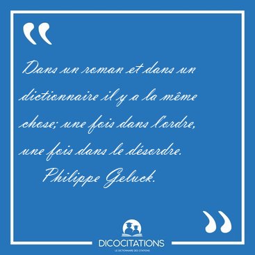 Dans un roman et dans un dictionnaire il y a la m�me chose; une [...] - Philippe Geluck...