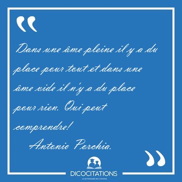 Dans une �me pleine il y a du place pour tout et dans une �me [...] - Antonio Porchia...