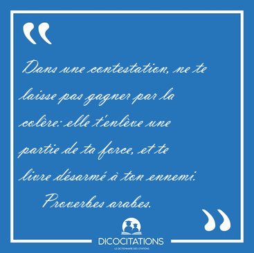 Dans une contestation, ne te laisse pas gagner par la colre: [...] - Proverbes arabes...