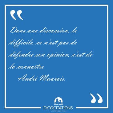 Dans une discussion, le difficile, ce n'est pas de dfendre son [...] - Andr Maurois...