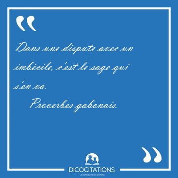 Dans une dispute avec un imbcile, c'est le sage qui s'en [...] - Proverbes gabonais...