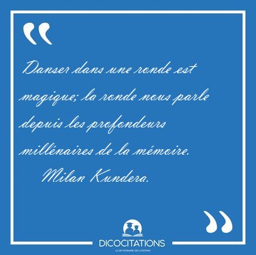 Danser dans une ronde est magique; la ronde nous parle depuis [...] - Milan Kundera...