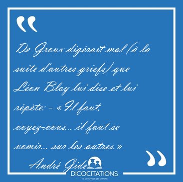 De Groux dig�rait mal (� la suite d'autres griefs) que L�on Bloy [...] - Andr� Gide...