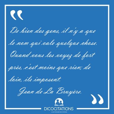 De bien des gens, il n'y a que le nom qui vale quelque chose. [...] - Jean de La Bruyre...