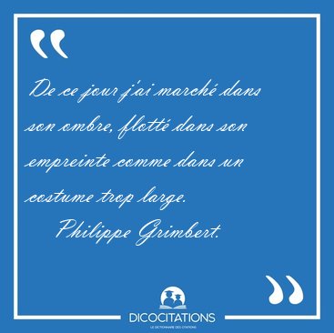 De ce jour j'ai march dans son ombre, flott dans son empreinte [...] - Philippe Grimbert...