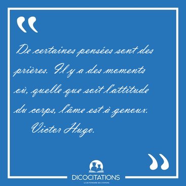 De certaines penses sont des prires. Il y a des moments o, [...] - Victor Hugo...