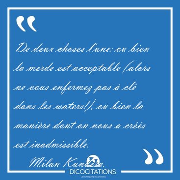 De deux choses l'une: ou bien la merde est acceptable (alors ne [...] - Milan Kundera...