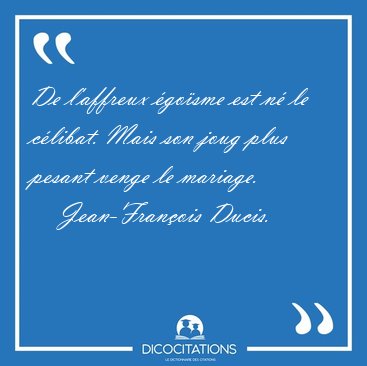 De l'affreux �go�sme est n� le c�libat. Mais son joug plus [...] - Jean-Fran�ois Ducis...