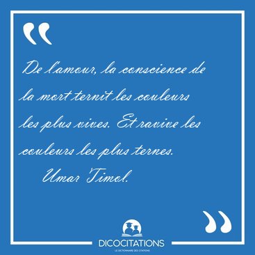 De l'amour, la conscience de la mort ternit les couleurs les [...] - Umar Timol...
