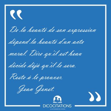 De la beaut de son expression dpend la beaut d'un acte moral. [...] - Jean Genet...