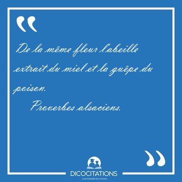 De la mme fleur l'abeille extrait du miel et la gupe du [...] - Proverbes alsaciens...