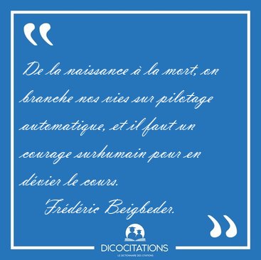 De la naissance  la mort, on branche nos vies sur pilotage [...] - Frdric Beigbeder...