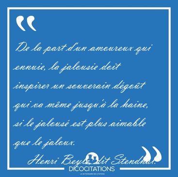 De la part d'un amoureux qui ennuie, la jalousie doit inspirer [...] - Henri Beyle, dit Stendhal...