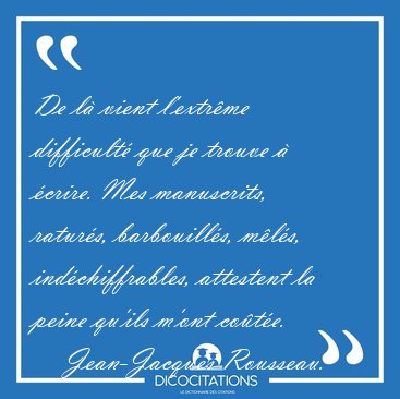 De l vient l'extrme difficult que je trouve  crire. Mes [...] - Jean-Jacques Rousseau...
