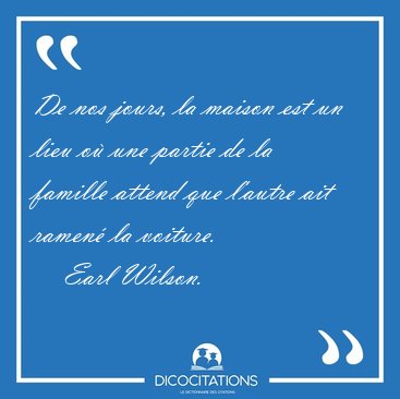 De nos jours, la maison est un lieu o� une partie de la famille [...] - Earl Wilson...