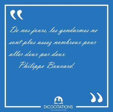 De nos jours, les gendarmes ne sont plus assez nombreux pour [...] - Philippe Bouvard...