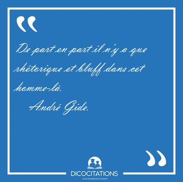 De part en part il n'y a que rhtorique et bluff dans cet [...] - Andr Gide...