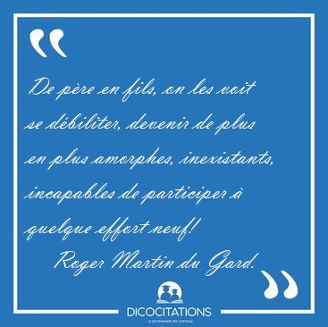 De pre en fils, on les voit se dbiliter, devenir de plus en [...] - Roger Martin du Gard...
