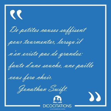 De petites causes suffisent pour tourmenter, lorsqu'il n'en [...] - Jonathan Swift...