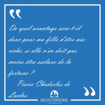 De quel avantage sera-t-il donc pour ma fille d'tre ne riche, [...] - Pierre Choderlos de Laclos...