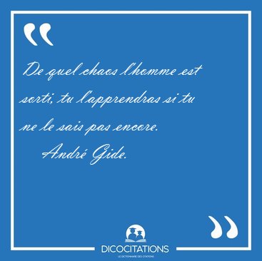 De quel chaos l'homme est sorti, tu l'apprendras si tu ne le [...] - Andr Gide...