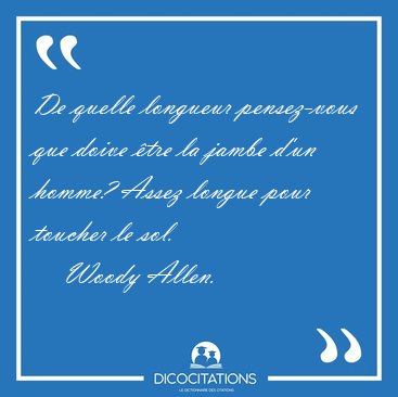 De quelle longueur pensez-vous que doive �tre la jambe d'un [...] - Woody Allen...