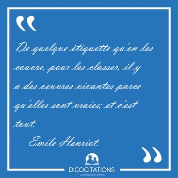 De quelque tiquette qu'on les couvre, pour les classer, il y a [...] - Emile Henriot...