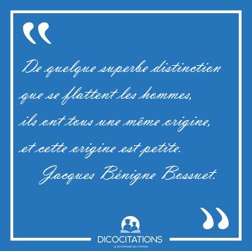 De quelque superbe distinction que se flattent les hommes, ils [...] - Jacques Bnigne Bossuet...